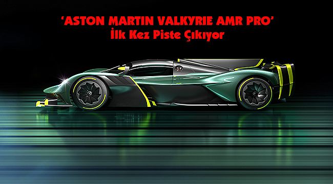 ‘ASTON MARTIN VALKYRIE AMR PRO’ İlk Kez Piste Çıkıyor