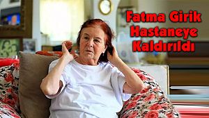Fatma Girik Hastaneye Kaldırıldı