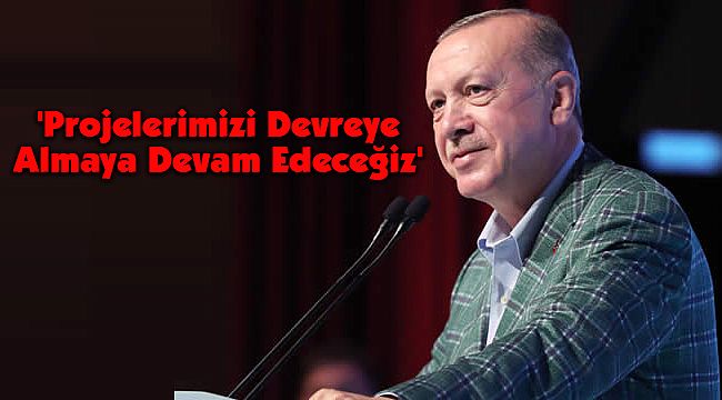 'Projelerimizi Devreye Almaya Devam Edeceğiz'