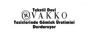 Tekstil Devi Vakko, Tesislerinde Gömlek Üretimini Durduruyor