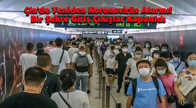 Çin'de Yeniden Koronavirüs Alarmı! Bir Şehre Giriş Çıkışlar Kapatıldı