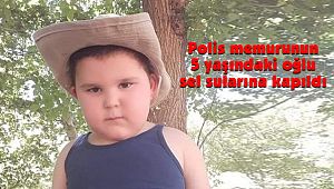 Polis memurunun 5 yaşındaki oğlu sel sularına kapıldı