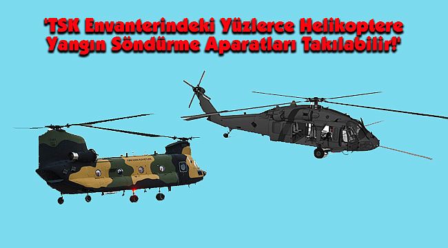 'TSK Envanterindeki Yüzlerce Helikoptere Yangın Söndürme Aparatları Takılabilir!'