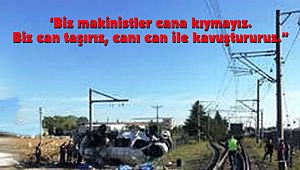 ‘Biz makinistler cana kıymayız. Biz can taşırız, canı can ile kavuştururuz.'