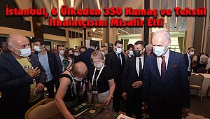 İstanbul, 6 Ülkeden 350 Kumaş ve Tekstil İthalatçısını Misafir Etti