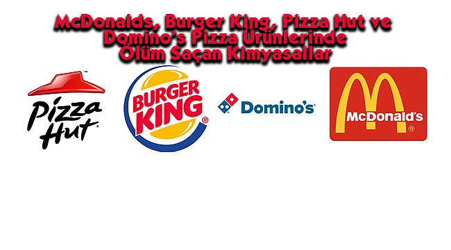 McDonalds, Burger King, Pizza Hut ve Domino’s Pizza Ürünlerinde Ölüm Saçan Kimyasallar
