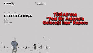 TÜSİAD'dan “Yeni Bir Anlayışla Geleceği İnşa” Raporu