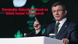 Davutoğlu: Bahçeli Çekilecek ve Erken Seçimi Tetikleyecek