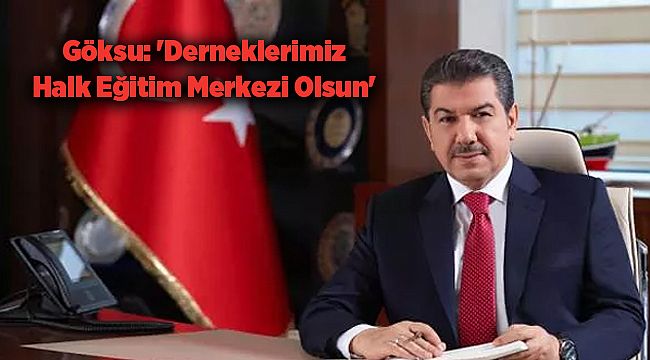 Göksu: 'Derneklerimiz Halk Eğitim Merkezi Olsun'