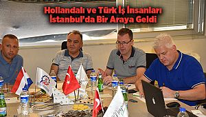 Hollandalı ve Türk İş İnsanları İstanbul’da Bir Araya Geldi
