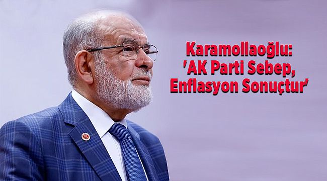 Karamollaoğlu: 'AK Parti Sebep, Enflasyon Sonuçtur'