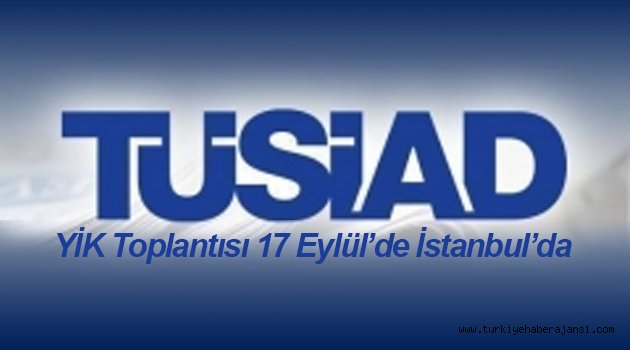 TÜSİAD YİK Toplantısı 17 Eylül’de İstanbul’da Düzenlenecek